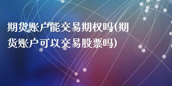 期货账户能交易期权吗(期货账户可以交易股票吗)_https://www.qianjuhuagong.com_期货直播_第1张