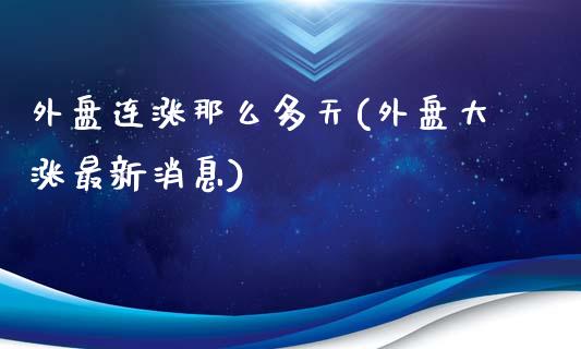 外盘连涨那么多天(外盘大涨最新消息)_https://www.qianjuhuagong.com_期货直播_第1张