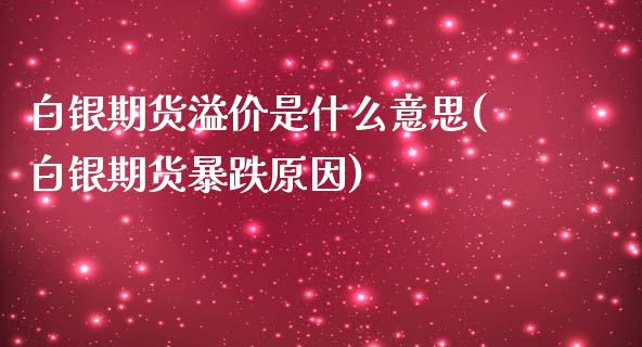 白银期货溢价是什么意思(白银期货暴跌原因)_https://www.qianjuhuagong.com_期货行情_第1张