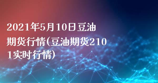 2021年5月10日豆油期货行情(豆油期货2101实时行情)_https://www.qianjuhuagong.com_期货开户_第1张