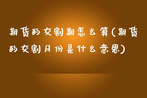 期货的交割期怎么算(期货的交割月份是什么意思)_https://www.qianjuhuagong.com_期货百科_第1张