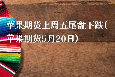 苹果期货上周五尾盘下跌(苹果期货5月20日)_https://www.qianjuhuagong.com_期货行情_第1张