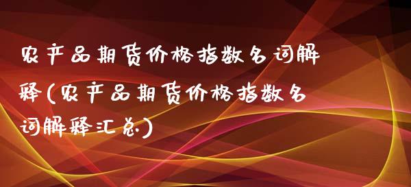 农产品期货价格指数名词解释(农产品期货价格指数名词解释汇总)_https://www.qianjuhuagong.com_期货开户_第1张