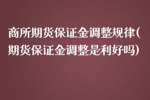 商所期货保证金调整规律(期货保证金调整是利好吗)_https://www.qianjuhuagong.com_期货平台_第1张