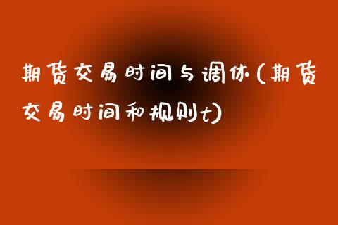 期货交易时间与调休(期货交易时间和规则t)_https://www.qianjuhuagong.com_期货平台_第1张