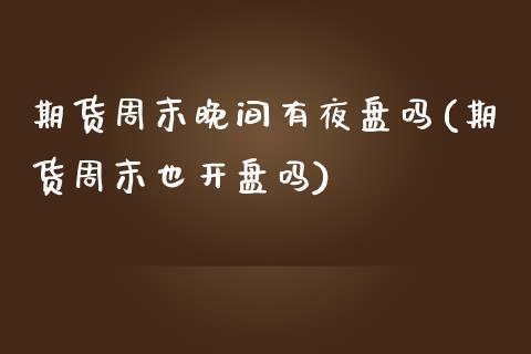 期货周末晚间有夜盘吗(期货周末也开盘吗)_https://www.qianjuhuagong.com_期货开户_第1张