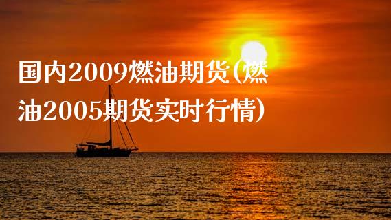 国内2009燃油期货(燃油2005期货实时行情)_https://www.qianjuhuagong.com_期货百科_第1张