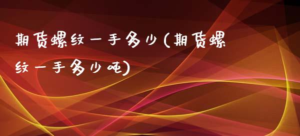 期货螺纹一手多少(期货螺纹一手多少吨)_https://www.qianjuhuagong.com_期货直播_第1张