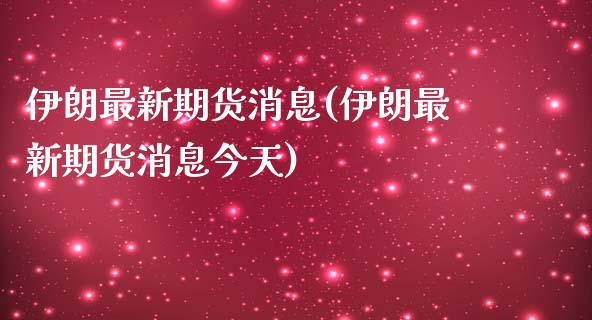 伊朗最新期货消息(伊朗最新期货消息今天)_https://www.qianjuhuagong.com_期货行情_第1张