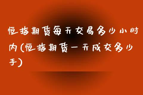 恒指期货每天交易多少小时内(恒指期货一天成交多少手)_https://www.qianjuhuagong.com_期货直播_第1张