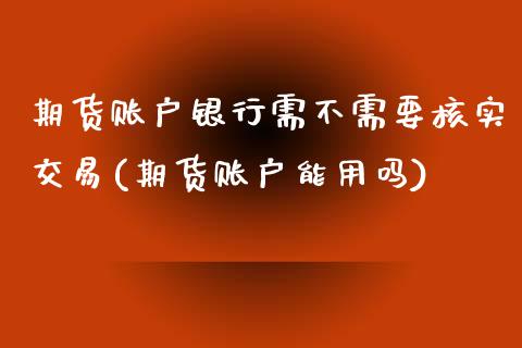 期货账户银行需不需要核实交易(期货账户能用吗)_https://www.qianjuhuagong.com_期货行情_第1张