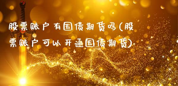 股票账户有国债期货吗(股票账户可以开通国债期货)_https://www.qianjuhuagong.com_期货百科_第1张