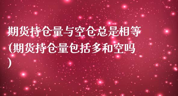 期货持仓量与空仓总是相等(期货持仓量包括多和空吗)_https://www.qianjuhuagong.com_期货平台_第1张