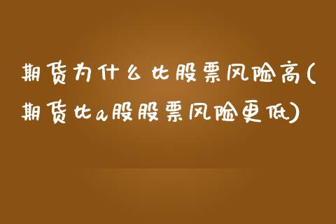 期货为什么比股票风险高(期货比a股股票风险更低)_https://www.qianjuhuagong.com_期货行情_第1张