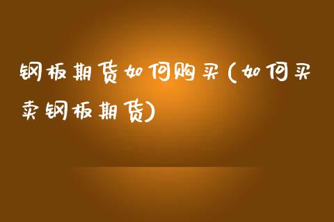 钢板期货如何购买(如何买卖钢板期货)_https://www.qianjuhuagong.com_期货直播_第1张