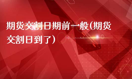 期货交割日期前一般(期货交割日到了)_https://www.qianjuhuagong.com_期货行情_第1张