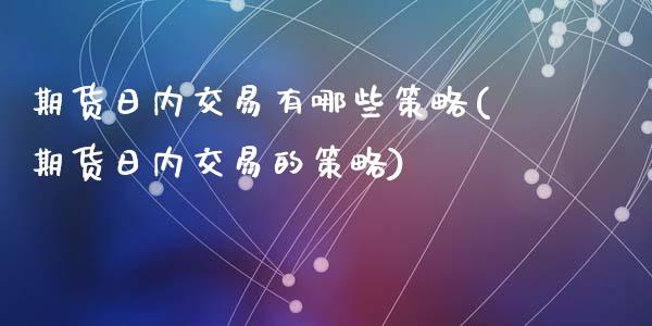 期货日内交易有哪些策略(期货日内交易的策略)_https://www.qianjuhuagong.com_期货行情_第1张