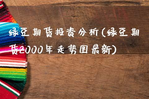 绿豆期货投资分析(绿豆期货2000年走势图最新)_https://www.qianjuhuagong.com_期货百科_第1张