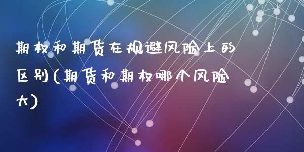 期权和期货在规避风险上的区别(期货和期权哪个风险大)_https://www.qianjuhuagong.com_期货行情_第1张