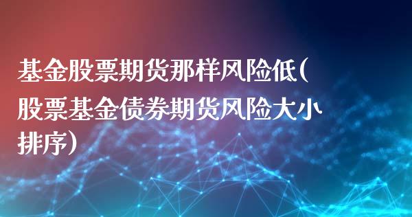 基金股票期货那样风险低(股票基金债券期货风险大小排序)_https://www.qianjuhuagong.com_期货行情_第1张