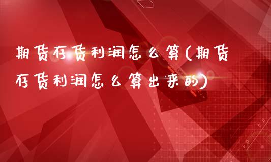 期货存货利润怎么算(期货存货利润怎么算出来的)_https://www.qianjuhuagong.com_期货平台_第1张