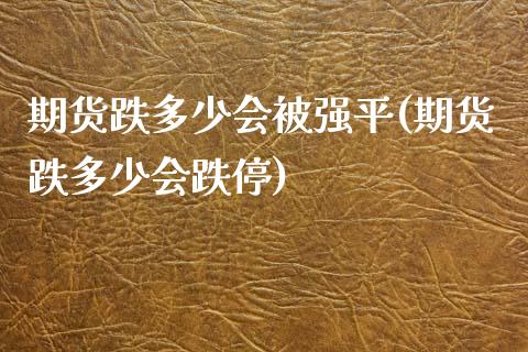 期货跌多少会被强平(期货跌多少会跌停)_https://www.qianjuhuagong.com_期货平台_第1张