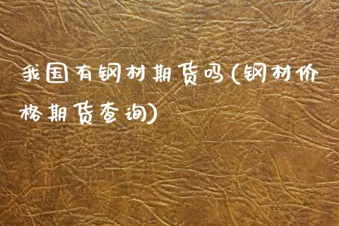 我国有钢材期货吗(钢材价格期货查询)_https://www.qianjuhuagong.com_期货开户_第1张