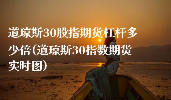 道琼斯30股指期货杠杆多少倍(道琼斯30指数期货实时图)_https://www.qianjuhuagong.com_期货平台_第1张