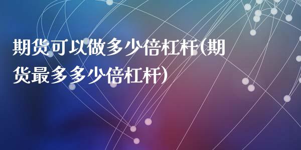 期货可以做多少倍杠杆(期货最多多少倍杠杆)_https://www.qianjuhuagong.com_期货平台_第1张