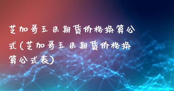 芝加哥玉米期货价格换算公式(芝加哥玉米期货价格换算公式表)_https://www.qianjuhuagong.com_期货开户_第1张