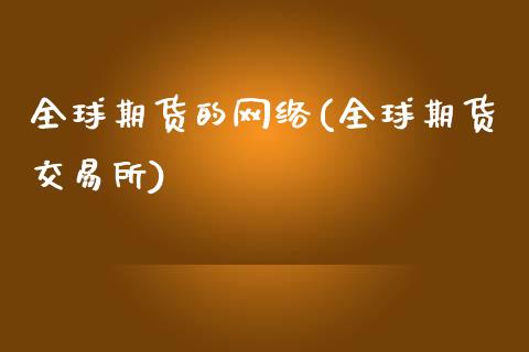 全球期货的网络(全球期货交易所)_https://www.qianjuhuagong.com_期货开户_第1张