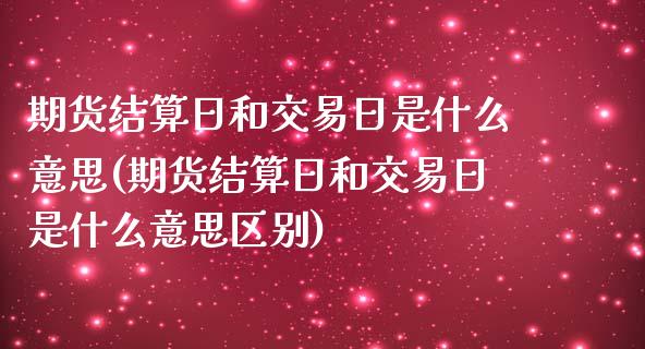 期货结算日和交易日是什么意思(期货结算日和交易日是什么意思区别)_https://www.qianjuhuagong.com_期货平台_第1张