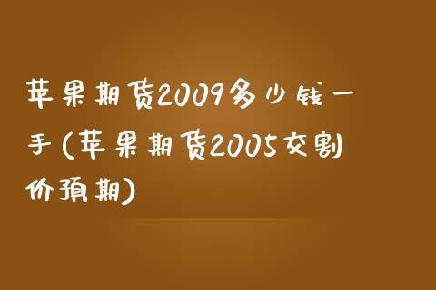 苹果期货2009多少钱一手(苹果期货2005交割价预期)_https://www.qianjuhuagong.com_期货平台_第1张