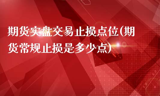 期货实盘交易止损点位(期货常规止损是多少点)_https://www.qianjuhuagong.com_期货百科_第1张