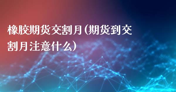 橡胶期货交割月(期货到交割月注意什么)_https://www.qianjuhuagong.com_期货开户_第1张