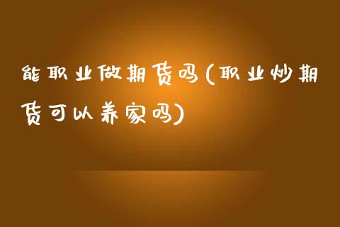 能职业做期货吗(职业炒期货可以养家吗)_https://www.qianjuhuagong.com_期货开户_第1张