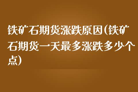 铁矿石期货涨跌原因(铁矿石期货一天最多涨跌多少个点)_https://www.qianjuhuagong.com_期货开户_第1张