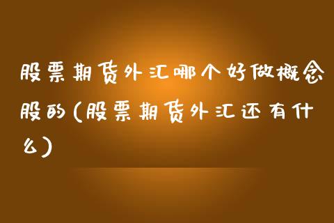 股票期货外汇哪个好做概念股的(股票期货外汇还有什么)_https://www.qianjuhuagong.com_期货平台_第1张