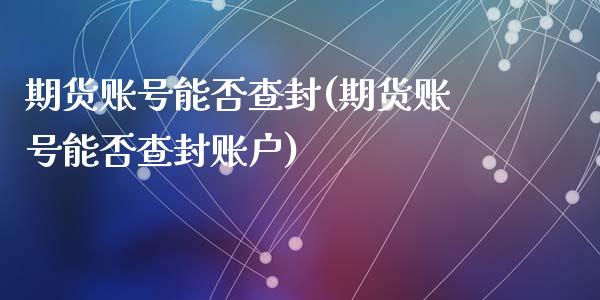 期货账号能否查封(期货账号能否查封账户)_https://www.qianjuhuagong.com_期货开户_第1张