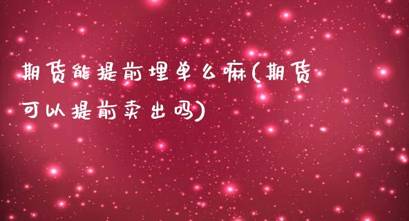 期货能提前埋单么嘛(期货可以提前卖出吗)_https://www.qianjuhuagong.com_期货平台_第1张