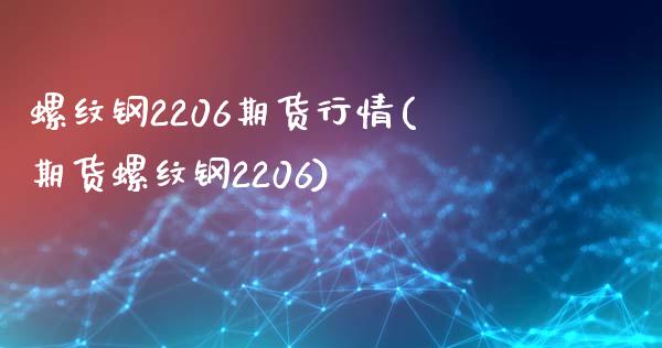 螺纹钢2206期货行情(期货螺纹钢2206)_https://www.qianjuhuagong.com_期货平台_第1张