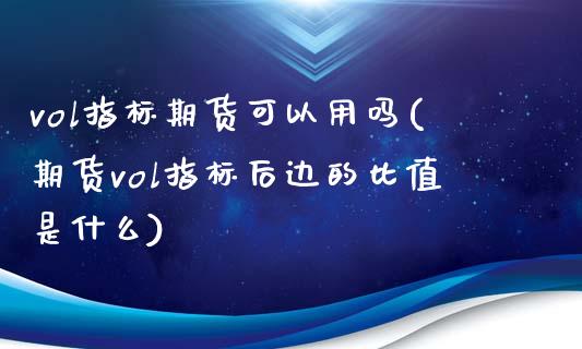 vol指标期货可以用吗(期货vol指标后边的比值是什么)_https://www.qianjuhuagong.com_期货平台_第1张