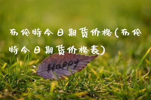 布伦特今日期货价格(布伦特今日期货价格表)_https://www.qianjuhuagong.com_期货平台_第1张