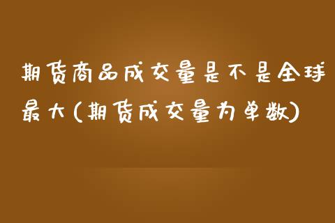 期货商品成交量是不是全球最大(期货成交量为单数)_https://www.qianjuhuagong.com_期货直播_第1张