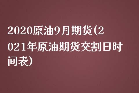 2020原油9月期货(2021年原油期货交割日时间表)_https://www.qianjuhuagong.com_期货行情_第1张