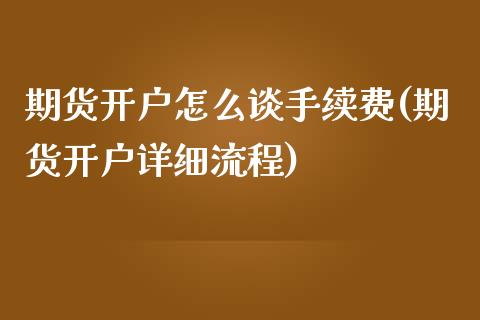 期货开户怎么谈手续费(期货开户详细流程)_https://www.qianjuhuagong.com_期货直播_第1张