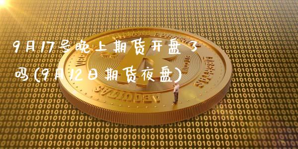 9月17号晚上期货开盘了吗(9月12日期货夜盘)_https://www.qianjuhuagong.com_期货平台_第1张