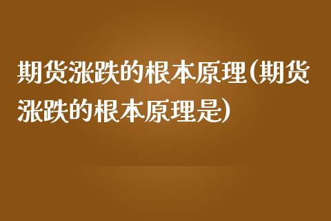 期货涨跌的根本原理(期货涨跌的根本原理是)_https://www.qianjuhuagong.com_期货直播_第1张