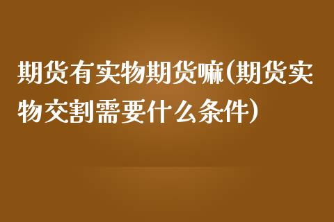 期货有实物期货嘛(期货实物交割需要什么条件)_https://www.qianjuhuagong.com_期货直播_第1张