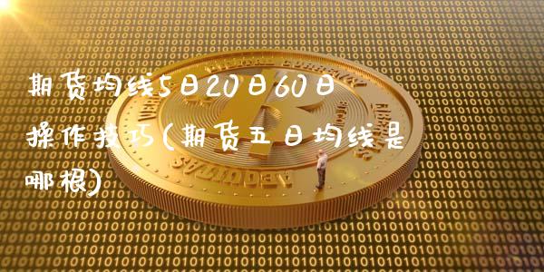 期货均线5日20日60日操作技巧(期货五日均线是哪根)_https://www.qianjuhuagong.com_期货百科_第1张